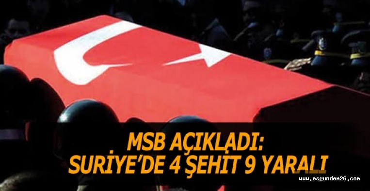 MSB AÇIKLADI: SURİYE’DE 4 ŞEHİT 9 YARALI