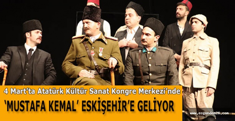 ‘MUSTAFA KEMAL’ ESKİŞEHİR’E GELİYOR