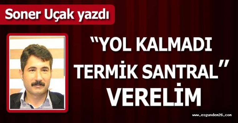 “YOL KALMADI TERMİK SANTRAL” VERELİM