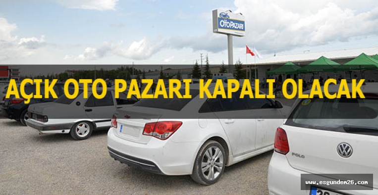 AÇIK OTO PAZARI KAPALI OLACAK