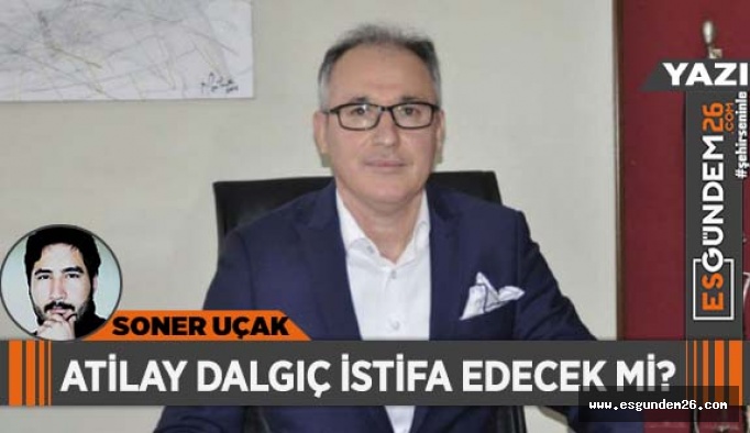 ATİLAY DALGIÇ İSTİFA EDECEK Mİ?