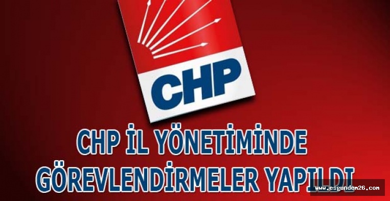 CHP İL YÖNETİMİNDE GÖREVLENDİRMELER YAPILDI