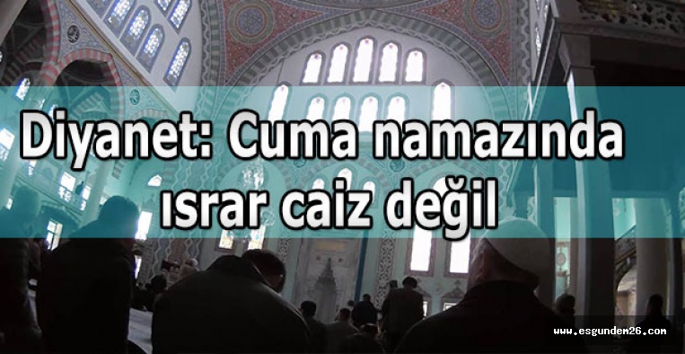 Diyanet: Cuma namazında ısrar caiz değil