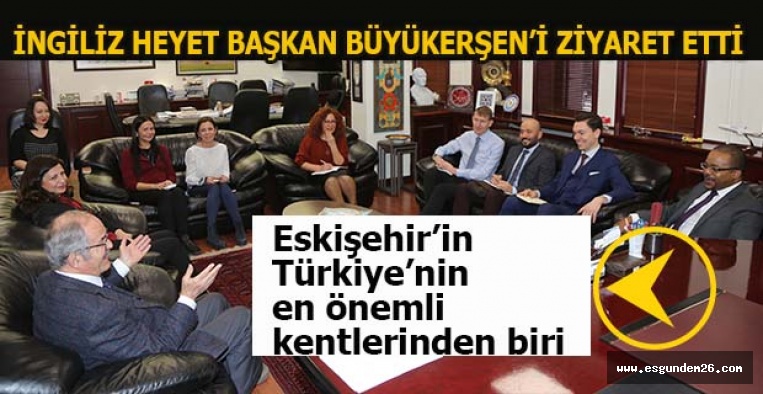 İNGİLİZ HEYETTEN BAŞKAN BÜYÜKERŞEN’E ZİYARET