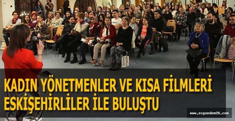 KADIN YÖNETMENLER VE KISA FİLMLERİ ESKİŞEHİRLİLER İLE BULUŞTU