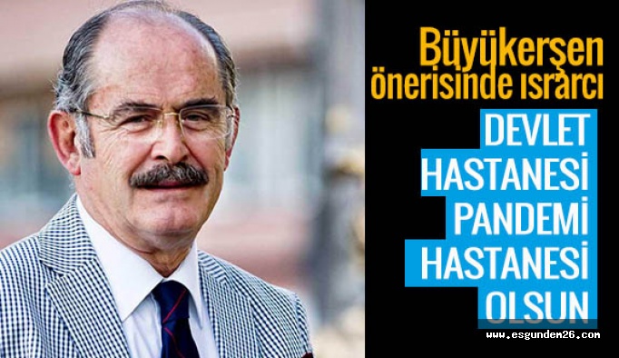 Büyükerşen: Devlet hastanesi pandemi hastanesi olsun