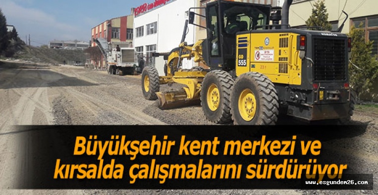 Büyükşehir  kent merkezi ve kırsalda çalışmalarını sürdürüyor