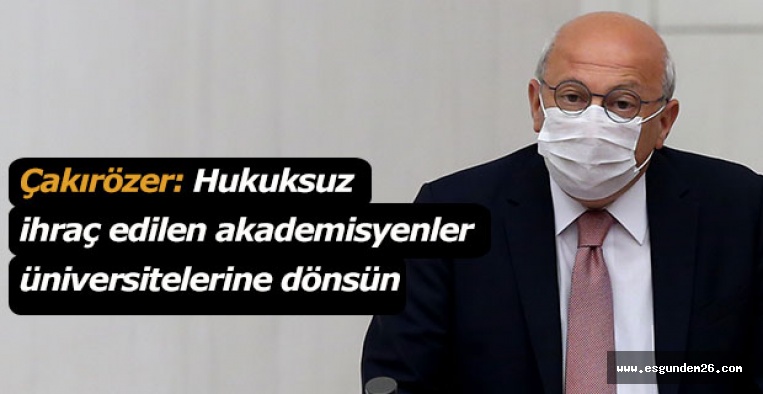 Çakırözer: Hukuksuz ihraç edilen akademisyenler üniversitelerine dönsün