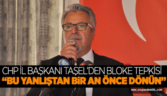 CHP İl Başkanı Taşel’den bloke tepkisi: “Bu yanlıştan bir an önce dönün”
