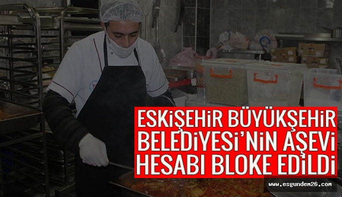 Eskişehir Büyükşehir Belediyesi’nin aşevi hesabı da bloke edildi