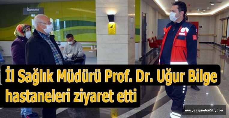 İl Sağlık Müdürü Prof. Dr. Uğur Bilge hastaneleri ziyaret etti