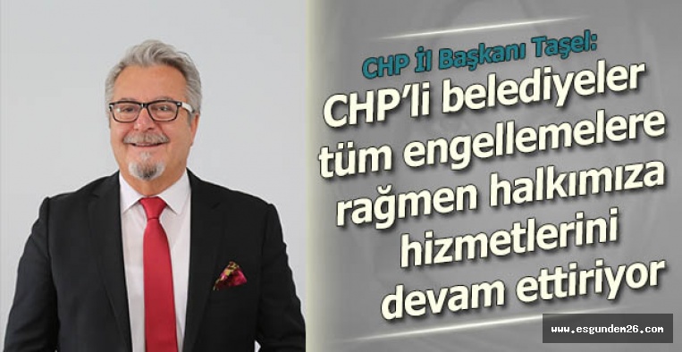 Taşel: CHP’li belediyeler tüm engellemelere rağmen halkımıza hizmetlerini devam ettiriyor