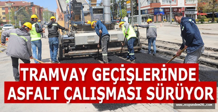 TRAMVAY GEÇİŞLERİNDE  ASFALT ÇALIŞMASI SÜRÜYOR