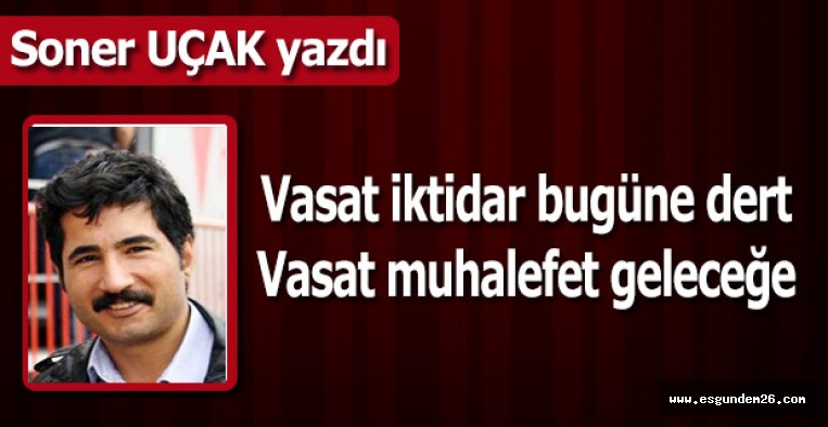 Vasat iktidar bugüne dert Vasat muhalefet geleceğe