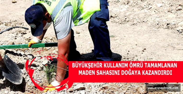 BÜYÜKŞEHİR KULLANIM ÖMRÜ TAMAMLANAN MADEN SAHASINI DOĞAYA KAZANDIRDI