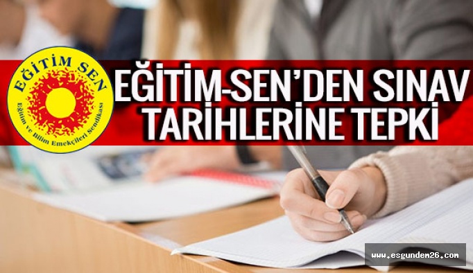 Eğitim-Sen’den sınav tarihlerine tepki: “Olumsuz sonuçlar doğuracak”