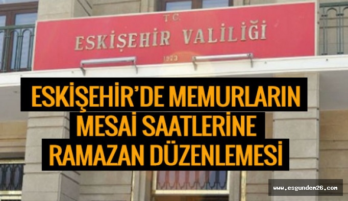 Eskişehir’de memurların  mesai saatlerine Ramazan düzenlemesi