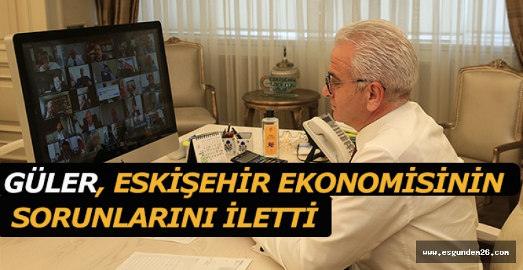 GÜLER ESKİŞEHİR EKONOMİSİNİN SORUNLARINI İLETTİ