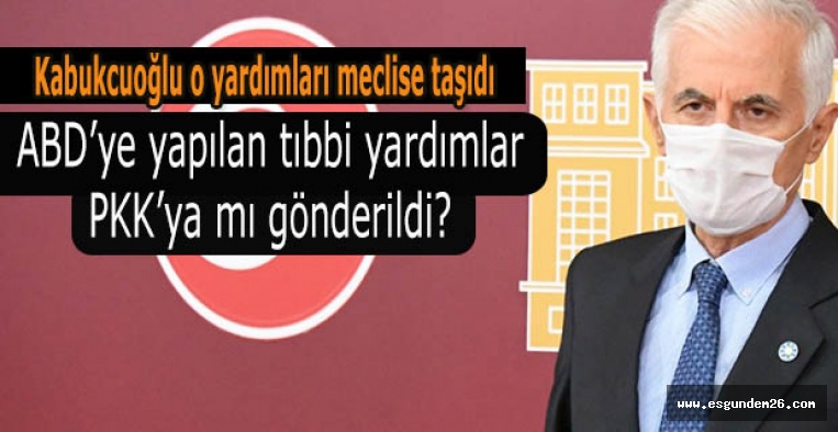 Kabukcuoğlu: ABD’ye yapılan tıbbi yardımlar PKK’ya mı gönderildi?