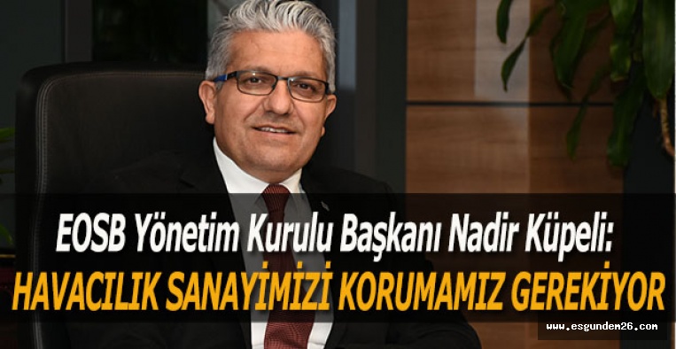 KÜPELİ:  HAVACILIK SANAYİMİZİ KORUMAMIZ GEREKİYOR