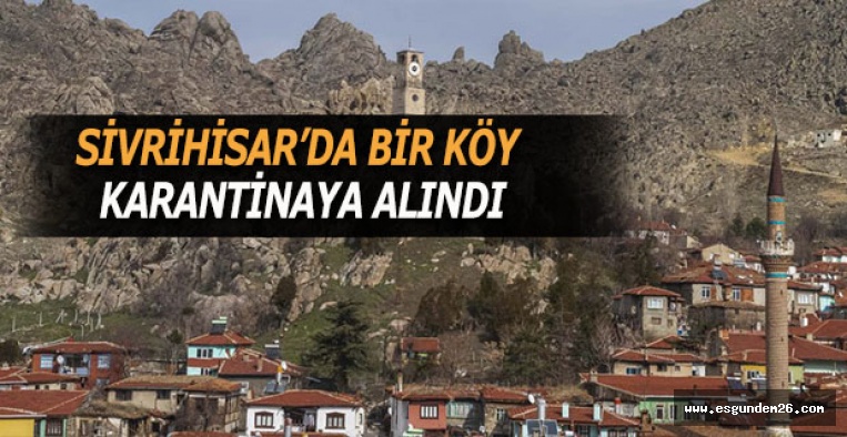 SİVRİHİSAR’DA BİR KÖY KARANTİNAYA ALINDI