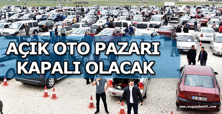 AÇIK OTO PAZARI KAPALI OLACAK