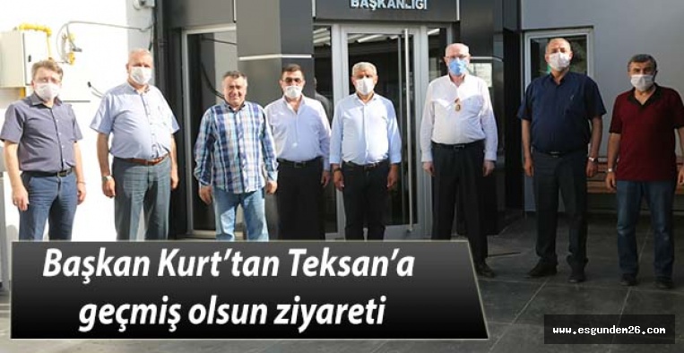 Başkan Kurt’tan Teksan’a geçmiş olsun ziyareti