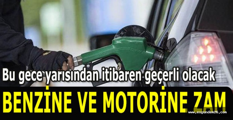 BENZİNE VE MOTORİNE ZAM