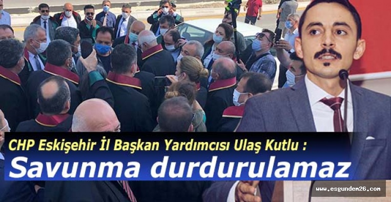 CHP Eskişehir İl Başkan Yardımcısı Ulaş Kutlu : Savunma durdurulamaz