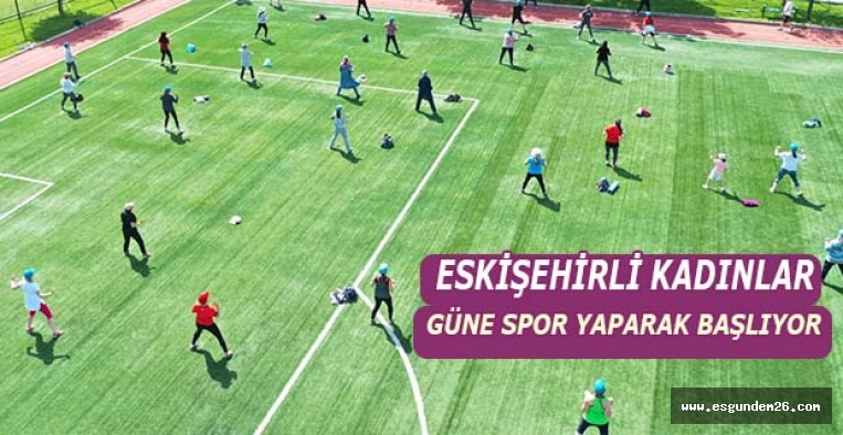 ESKİŞEHİRLİ KADINLAR  GÜNE SPOR YAPARAK BAŞLIYOR