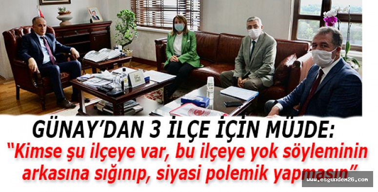 GÜNAY’DAN 3 İLÇE İÇİN MÜJDE