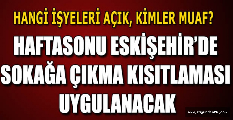 HAFTASONU ESKİŞEHİR’DE  SOKAĞA ÇIKMA KISITLAMASI  UYGULANACAK