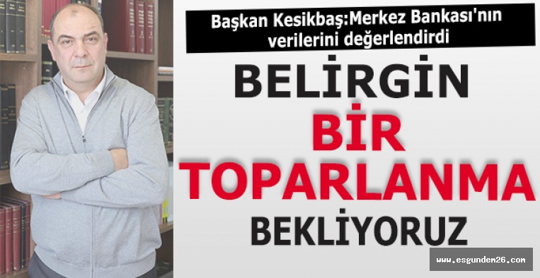 Kesikbaş: Belirgin bir toparlanma bekliyoruz