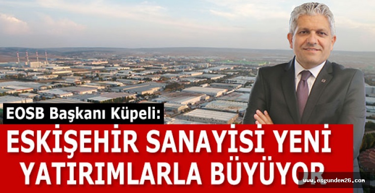 KÜPELİ: ESKİŞEHİR SANAYİSİ YENİ YATIRIMLARLA BÜYÜYOR