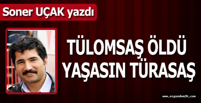 TÜLOMSAŞ ÖLDÜ  YAŞASIN TÜRASAŞ