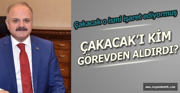 VALİ ÇAKACAK'I KİM GÖREVDEN ALDIRDI?