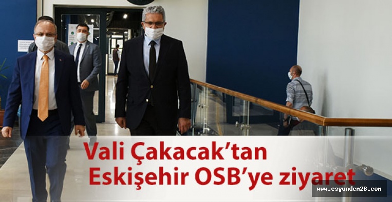 Vali Çakacak’tan  Eskişehir OSB’ye ziyaret