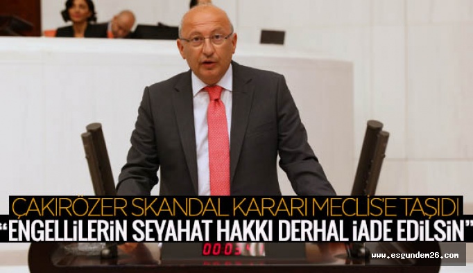 CHP’li Çakırözer:“Engellilerin seyahat hakkı derhal iade edilsin”