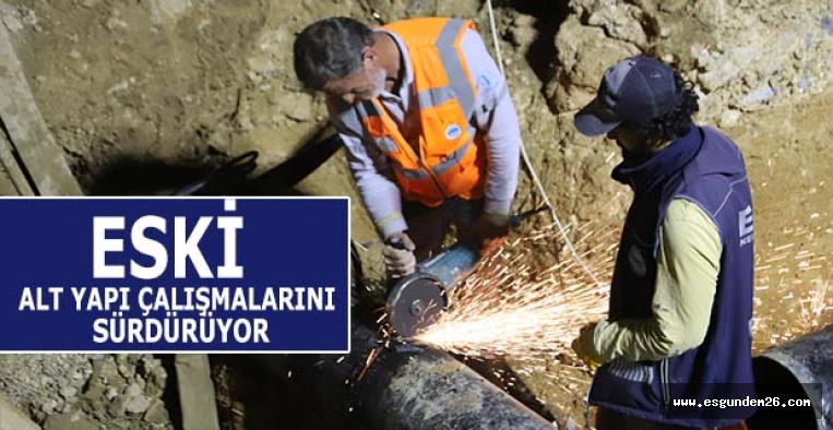 ESKİ  ALT YAPI ÇALIŞMALARINI  SÜRDÜRÜYOR