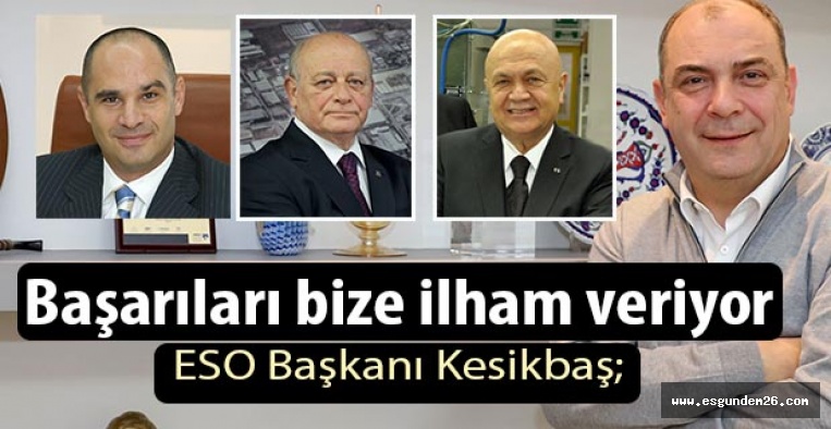 ESO Başkanı Kesikbaş; Başarıları bize ilham veriyor