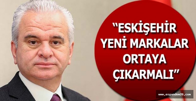 GÜLER: ESKİŞEHİR YENİ MARKALAR ORTAYA ÇIKARMALI