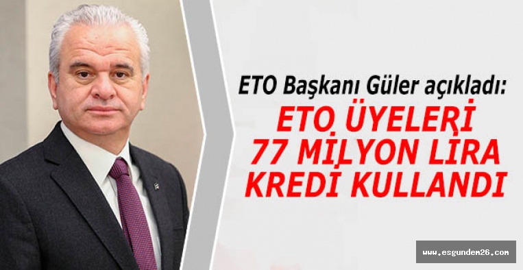 GÜLER: ETO ÜYELERİ 77 MİLYON LİRA KREDİ KULLANDI