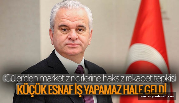 Güler’den market zincirlerine haksız rekabet tepkisi