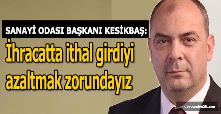 İhracatta ithal girdiyi azaltmak zorundayız