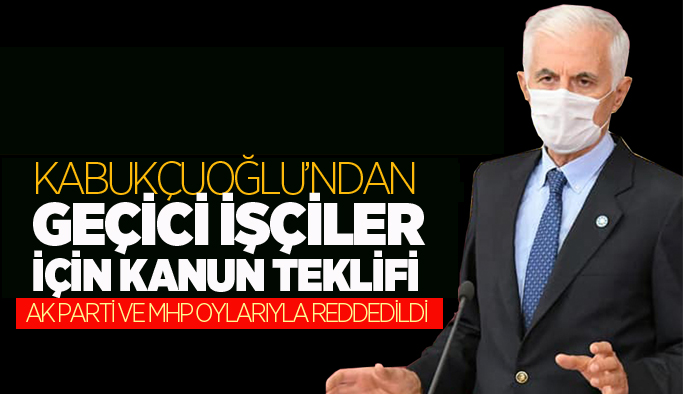 İYİ Parti’nin geçici işçiler için verdiği kanun teklifi AK Parti MHP oylarıyla reddedildi
