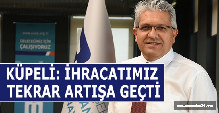 KÜPELİ:İHRACATIMIZ TEKRAR ARTIŞA GEÇTİ