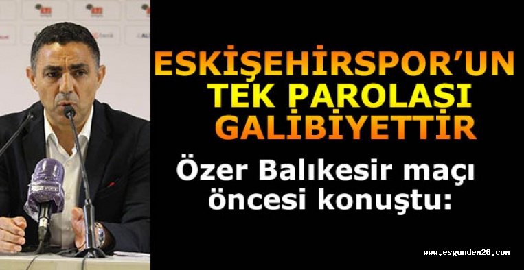 Mustafa Özer: Eskişehirspor’un tek parolası galibiyettir