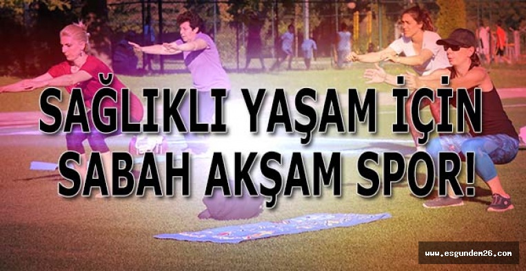 SAĞLIKLI YAŞAM İÇİN SABAH AKŞAM SPOR!