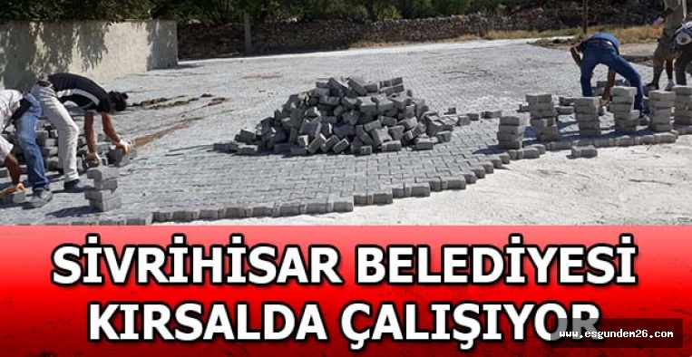 SİVRİHİSAR BELEDİYESİ KIRSALDA ÇALIŞIYOR