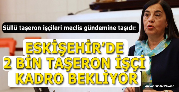 SÜLLÜ TAŞERON İŞÇİLERİ MECLİS GÜNDEMİNE TAŞIDI